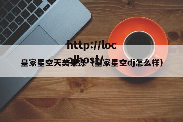 皇家星空天美果冻（皇家星空dj怎么样）