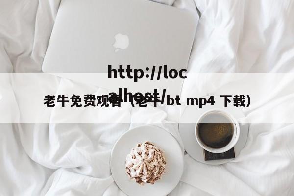 老牛免费观看（老牛 bt mp4 下载）