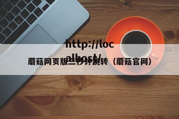 蘑菇网页版三秒钟跳转（蘑菇官网）