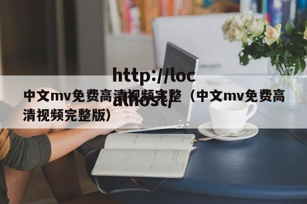 中文mv免费高清视频完整（中文mv免费高清视频完整版）