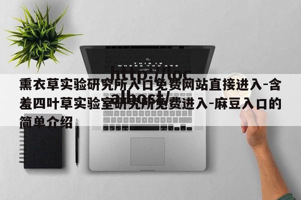 熏衣草实验研究所入口免费网站直接进入-含羞四叶草实验室研究所免费进入-麻豆入口的简单介绍